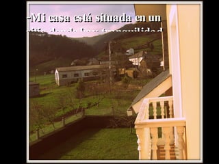 -Mi casa está situada en un sitio donde hay tranquilidad. 