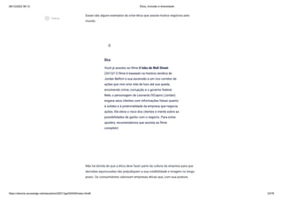 08/12/2022 06:12 Ética, Inclusão e diversidade
https://stecine.azureedge.net/repositorio/00212ge/00409/index.html# 23/76
Esses são alguns exemplos da crise ética que assola muitos negócios pelo
mundo.
Não há dúvida de que a ética deve fazer parte da cultura da empresa para que
decisões equivocadas não prejudiquem a sua credibilidade e imagem no longo
prazo. Os consumidores valorizam empresas éticas que, com sua postura
Dica
Você já assistiu ao filme O lobo de Wall Street
(2013)? O filme é baseado na história verídica de
Jordan Belfort e sua ascensão a um rico corretor de
ações que vive uma vida de luxo até sua queda,
envolvendo crime, corrupção e o governo federal.
Nele, o personagem de Leonardo DiCaprio (Jordan)
engana seus clientes com informações falsas quanto
à solidez e à potencialidade da empresa que negocia
ações. Ele eleva o risco dos clientes e mente sobre as
possibilidades de ganho com o negócio. Para evitar
spoilers, recomendamos que assista ao filme
completo!
wb_incandescent
play_circle_outlined
Vídeos
 