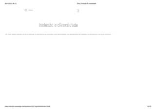 08/12/2022 06:12 Ética, Inclusão e diversidade
https://stecine.azureedge.net/repositorio/00212ge/00409/index.html# 50/76
3
Inclusão e diversidade
Ao final deste módulo você irá discutir a relevância da inclusão e da diversidade nos ambientes de trabalho multiculturais em que vivemos.
play_circle_outlined
Vídeos
 