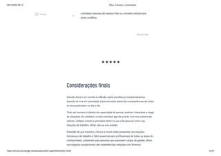 08/12/2022 06:12 Ética, Inclusão e diversidade
https://stecine.azureedge.net/repositorio/00212ge/00409/index.html# 72/76
Considerações finais
Estudar ética é um convite à reflexão sobre escolhas e comportamentos.
Quando se vive em sociedade, é preciso estar atento às consequências de todos
os atos praticados no dia a dia.
Todo ser humano é dotado da capacidade de pensar, analisar, interpretar e reagir
às situações do cotidiano, e cada indivíduo age de acordo com seu sistema de
valores, códigos morais e princípios tanto na sua vida pessoal como nas
relações de trabalho, afinal, não se vive isolado.
Entender de que maneira a ética e a moral estão presentes nas relações
humanas e de trabalho é fator essencial para profissionais de todas as áreas do
conhecimento, sobretudo para pessoas que assumem cargos de gestão, afinal,
nos espaços ocupacionais são estabelecidas relações com diversos
E
contratam pessoas da mesma tribo ou corrente cultural para
evitar conflitos.
Responder
starstarstarstarstar
play_circle_outlined
Vídeos
 
