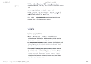 08/12/2022 06:12 Ética, Inclusão e diversidade
https://stecine.azureedge.net/repositorio/00212ge/00409/index.html# 75/76
SANTOS, P. Goldman Sachs recusa IPO de empresas que não possuem
diversidade na diretoria. SUNO, 20 jan. 2015. Consultado na Internet em: 18 maio
2022.
SCOTT, A. O princípio Dilbert. Rio de Janeiro: Ediouro, 1997.
SPAR, B.; PLETENYUK, I.; REILLY, K.; IGNATOVA, M. Global Recruiting Trends
2018. Consultado na Internet em: 18 maio 2022.
WOOD JUNIOR, T. Organizações híbridas. In: Revista de Administração de
Empresas – RAC. v. 50, n. 2, abr./jun. São Paulo, 2010.
Explore +
Sugerimos as seguintes leituras:
Negro no Brasil em campo é regra, mas no comando é exceção:
Protagonistas em campo, negros são relegados dos cargos de gestão de
clubes da Série A. Texto de Thiago Madureira.
O saldo positivo da diversidade: Empresas brasileiras com mulheres no time
executivo apresentam melhores desempenhos em rentabilidade. Texto de
Paula Castilho e Tracy Francis.
Diversidade: 10 empresas que se destacam quando o assunto é LGBTQI+
(Portal Great Place To Work): Uma empresa só é um excelente lugar para
trabalhar se assim o for para todos. No Portal, tenha acesso a conteúdos
variados sobre o tema diversidade nas empresas. Confira os conteúdos
subdivididos nas categorias: todas as diversidades, étnico-racial, gênero,
LGBTQI+, PCD e diversidade etária.
play_circle_outlined
Vídeos
 