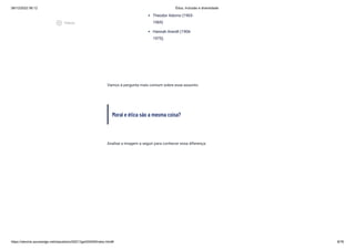 08/12/2022 06:12 Ética, Inclusão e diversidade
https://stecine.azureedge.net/repositorio/00212ge/00409/index.html# 8/76
Vamos à pergunta mais comum sobre esse assunto:
Moral e ética são a mesma coisa?
Analise a imagem a seguir para conhecer essa diferença:
Theodor Adorno (1903-
1969)
Hannah Arendt (1906-
1975).
play_circle_outlined
Vídeos
 