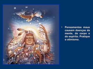 Pensamentos maus causam doenças da mente, do corpo e do espírito. Pratique o otimismo.   