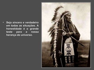 Seja sincero e verdadeiro em todas as situações. A honestidade é o grande teste para a nossa herança do universo.   