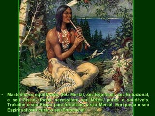 Mantenha-se equilibrado. Seu Mental, seu Espiritual, seu Emocional, e seu Físico, todos necessitam ser fortes, puros e saudáveis. Trabalhe o seu Físico para fortalecer o seu Mental. Enriqueça o seu Espiritual para curar o seu Emocional.   