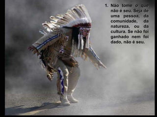 Não tome o que não é seu. Seja de uma pessoa, da comunidade, da natureza, ou da cultura. Se não foi ganhado nem foi dado, não é seu. 