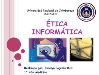 ÉTICA
INFORMÁTICA
Realizado por: Joselyn Logroño Ruiz
1° «B» Medicina
Universidad Nacional de Chimborazo
«UNACH»
 