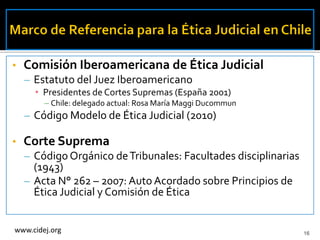 •   Comisión Iberoamericana de Ética Judicial
    – Estatuto del Juez Iberoamericano
      • Presidentes de Cortes Suprema...