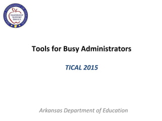 Tools for Busy Administrators
TICAL 2015
Arkansas Department of Education
 