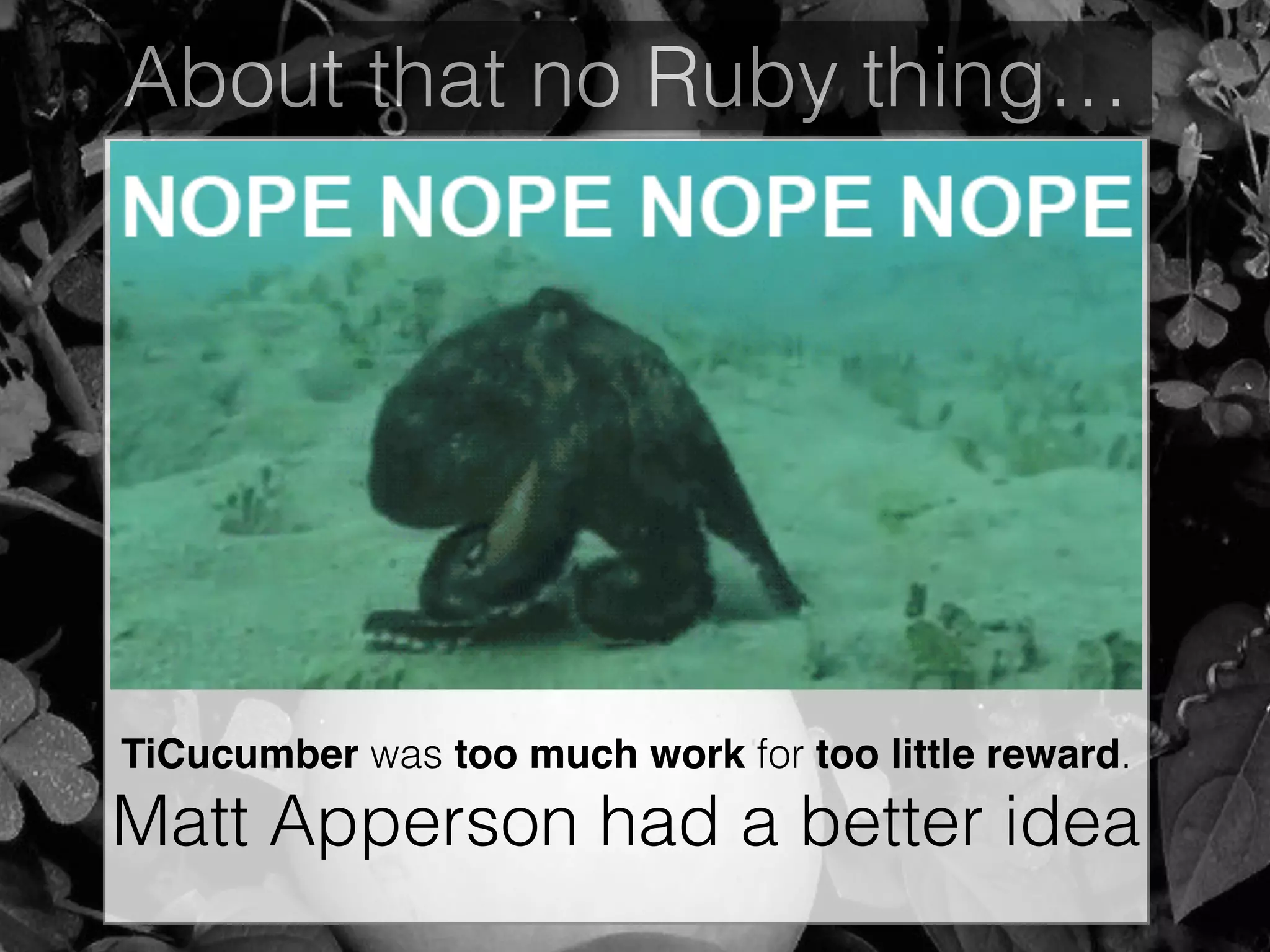 About that no Ruby thing…
TiCucumber was too much work for too little reward.
Matt Apperson had a better idea
 