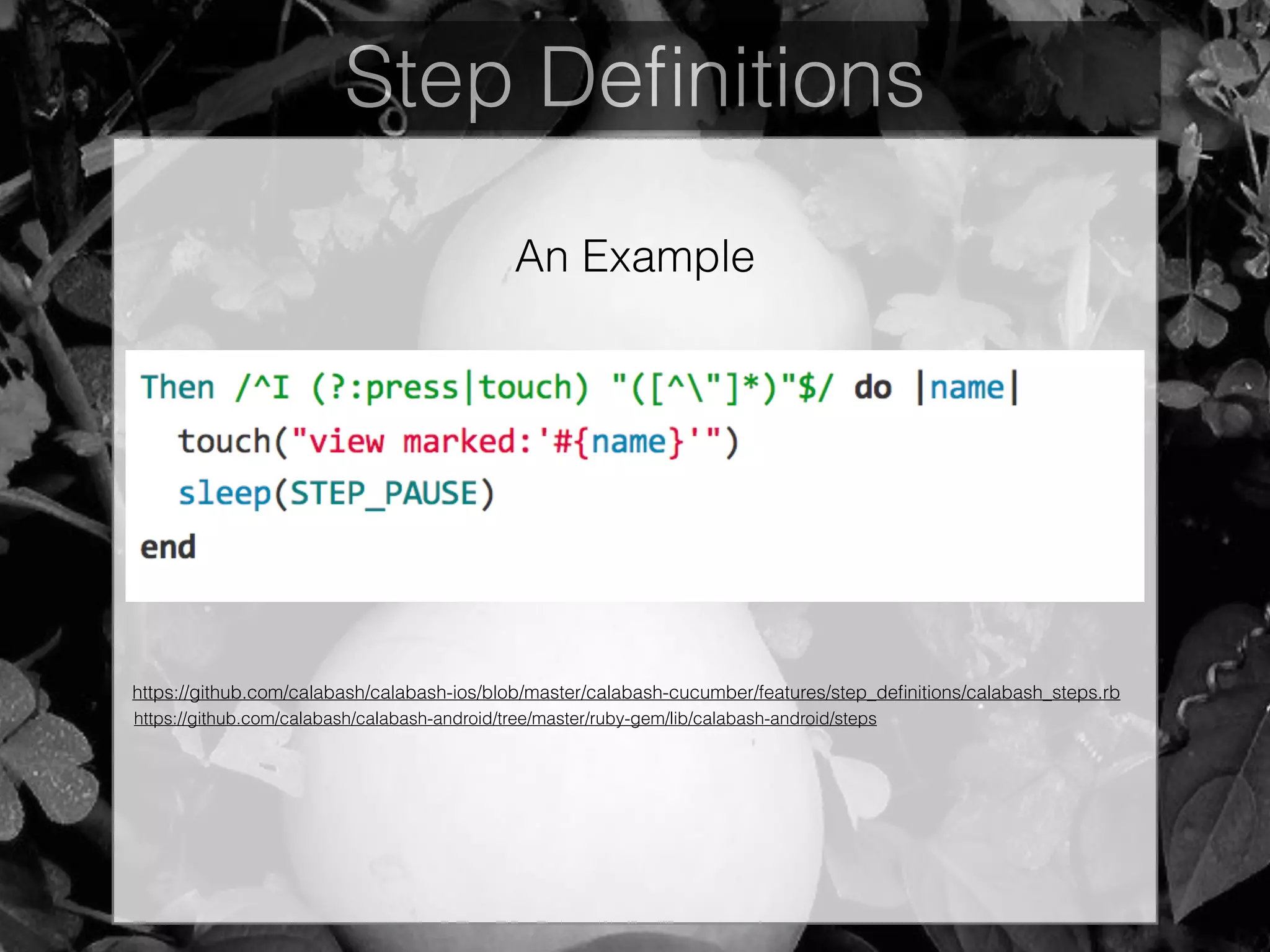 Step Deﬁnitions
https://github.com/calabash/calabash-ios/blob/master/calabash-cucumber/features/step_deﬁnitions/calabash_steps.rb
https://github.com/calabash/calabash-android/tree/master/ruby-gem/lib/calabash-android/steps
An Example
 