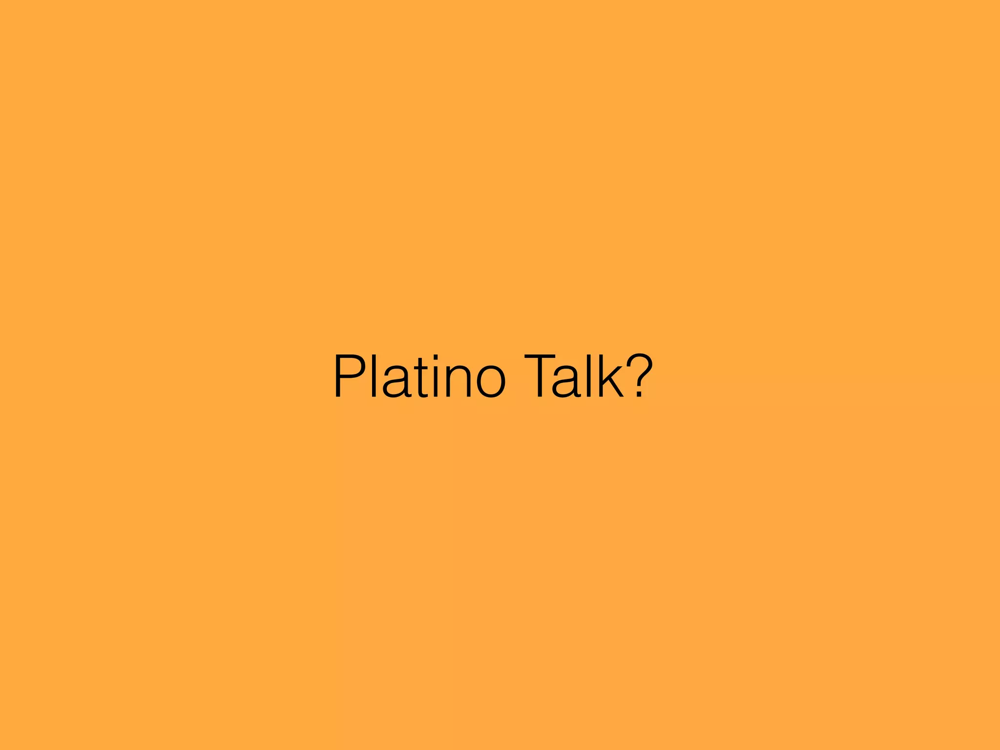 Platino Talk?
 