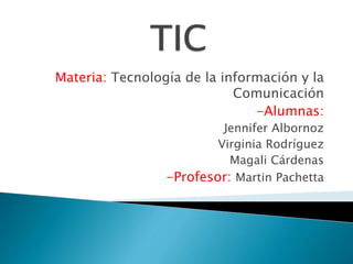 Materia: Tecnología de la información y la
Comunicación
-Alumnas:
Jennifer Albornoz
Virginia Rodríguez
Magali Cárdenas
-Profesor: Martin Pachetta
 