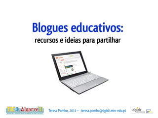 Blogues educativos:
recursos e ideias para partilhar




     Teresa Pombo, 2011 ~ teresa.pombo@dgidc.min-edu.pt
 