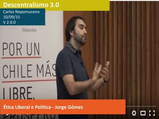 Descentralismo 3.0
Ética Liberal e Política - Jorge Gómez
Carlos Nepomuceno
10/09/15
V 2.0.0
 