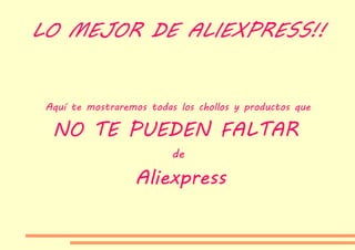 LO MEJOR DE ALIEXPRESS!!
Aquí te mostraremos todas los chollos y productos que
NO TE PUEDEN FALTAR
de
Aliexpress
 