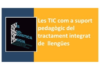 Les	TIC	com	a	suport	
pedagògic	del	
tractament	integrat	
de		llengües	
 