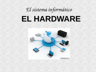 El sistema informático
EL HARDWAREEL HARDWARE
 