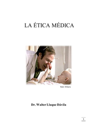 1
LA ÉTICA MÉDICA
Robin Williams
Dr. WalterLlaque Dávila
 