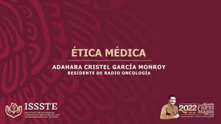 ÉTICA MÉDICA
ADAHARA CRISTEL GARCÍA MONROY
RESIDENTE DE RADIO ONCOLOGÍA
 