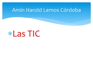 Amín Harold Lemos Córdoba
Las TIC
 