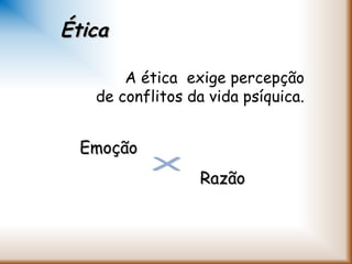 A ética exige percepção
de conflitos da vida psíquica.
EmoçãoEmoção
RazãoRazão
ÉticaÉtica
 