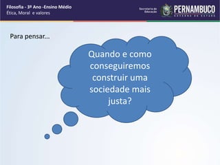 Para pensar...
Quando e como
conseguiremos
construir uma
sociedade mais
justa?
Filosofia - 3º Ano -Ensino Médio
Ética, Moral e valores
 