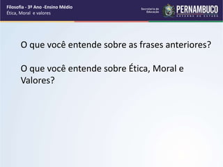 O que você entende sobre as frases anteriores?
O que você entende sobre Ética, Moral e
Valores?
Filosofia - 3º Ano -Ensino Médio
Ética, Moral e valores
 