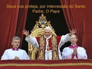 Deus nos proteja, por intercessão do Santo
             Padre, O Papa
 
