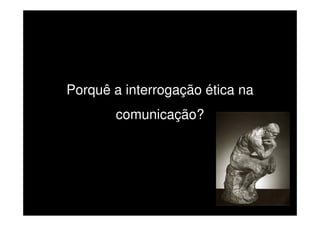 Porquê a interrogação ética na
comunicação?

 