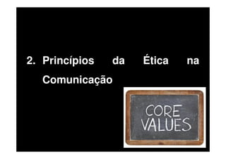 2. Princípios

da

Comunicação

Ética

na

 