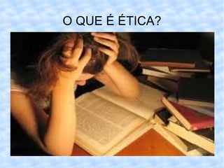 O QUE É ÉTICA? 
