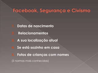 1. Datas de nascimento

2.   Relacionamentos

3. A sua localização atual

4. Se está sozinho em casa

5. Fotos de crianças com nomes
(5 normas mais conhecidas)
 