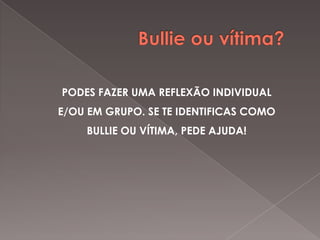 PODES FAZER UMA REFLEXÃO INDIVIDUAL
E/OU EM GRUPO. SE TE IDENTIFICAS COMO
BULLIE OU VÍTIMA, PEDE AJUDA!

 