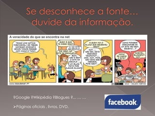 ?Google ?Wikipédia ?Blogues ?... … …
Páginas oficiais , livros, DVD,

 