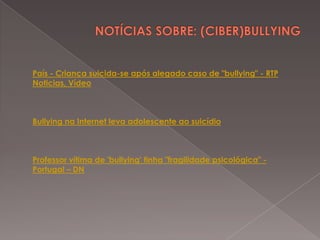 País - Criança suicida-se após alegado caso de "bullying" - RTP
Noticias, Vídeo

Bullying na Internet leva adolescente ao suicídio

Professor vítima de 'bullying' tinha "fragilidade psicológica" Portugal – DN

 