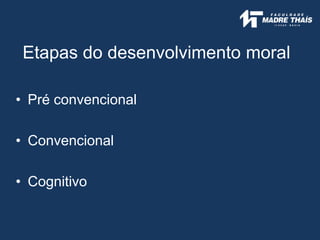 Etapas do desenvolvimento moral
• Pré convencional
• Convencional
• Cognitivo
 