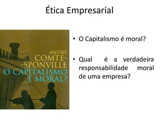 Ética Empresarial
• O Capitalismo é moral?
• Qual é a verdadeira
responsabilidade moral
de uma empresa?
 