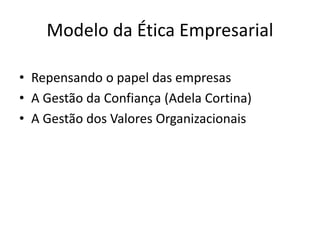 Modelo da Ética Empresarial
• Repensando o papel das empresas
• A Gestão da Confiança (Adela Cortina)
• A Gestão dos Valores Organizacionais
 
