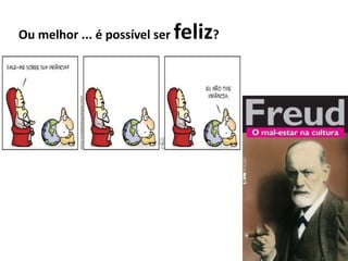 Ou melhor ... é possível ser feliz?
 