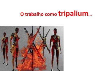 O trabalho como tripalium...
 
