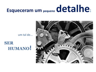 Esqueceram um pequeno detalhe:
um tal de...
SER
HUMANO!
 