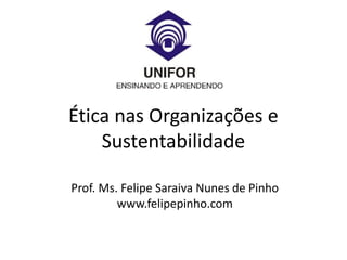 Ética nas Organizações e
Sustentabilidade
Prof. Ms. Felipe Saraiva Nunes de Pinho
www.felipepinho.com
 