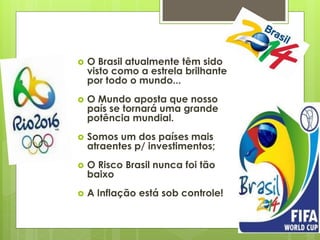    O Brasil atualmente têm sido
    visto como a estrela brilhante
    por todo o mundo...
   O Mundo aposta que nosso
 ...