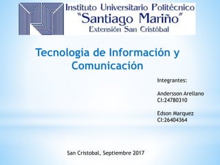 Tecnología de Información y
Comunicación
Integrantes:
Andersson Arellano
CI:24780310
Edson Marquez
CI:26404364
San Cristobal, Septiembre 2017
 
