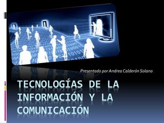 TECNOLOGÍAS DE LA
INFORMACIÓN Y LA
COMUNICACIÓN
Presentado por Andrea CalderónSolano
 