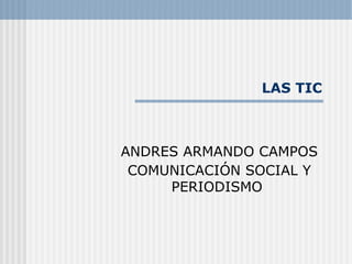 LAS TIC
ANDRES ARMANDO CAMPOS
COMUNICACIÓN SOCIAL Y
PERIODISMO
 