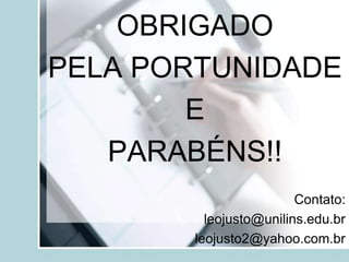 OBRIGADO
PELA PORTUNIDADE
E
PARABÉNS!!
Contato:
leojusto@unilins.edu.br
leojusto2@yahoo.com.br
 