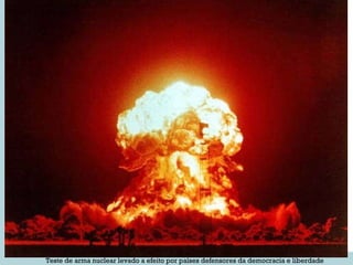 Teste de arma nuclear levado a efeito por países defensores da democracia e liberdade 