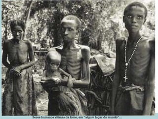 Seres humanos vítimas da fome, em “algum lugar do mundo”... 